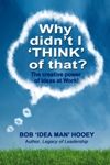 Why Didn’t I THINK of That? The power of Ideas at Work! By Bob ‘Idea Man’ Hooey